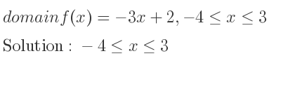 The domain of f(x)=-3x+2,-4<= x<= 3 is -4<= x<= 3